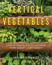 Vertical Vegetables: Simple Projects That Deliver More Yield in Less Space (ISBN: 9780760357842)