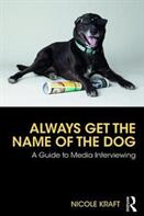 Always Get the Name of the Dog: A Guide to Media Interviewing (ISBN: 9780815370734)