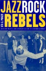 Jazz Rock and Rebels 35: Cold War Politics and American Culture in a Divided Germany (ISBN: 9780520211391)