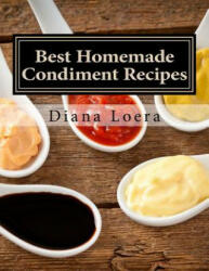 Best Homemade Condiment Recipes: Homemade Barbeque Sauce, Mayo, Salad Dressing, Ketchup, Tartar Sauce & More - Diana Loera (ISBN: 9780692568538)