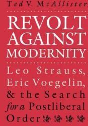 Revolt Against Modernity: Leo Strauss Eric Voegelin and the Search for a Post-Liberal Order (ISBN: 9780700608737)