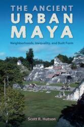 The Ancient Urban Maya: Neighborhoods Inequality and Built Form (ISBN: 9780813064796)