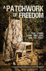 A Patchwork of Freedom: True Stories. Secret Quilt Code. Hope for Today. - Lori Wagner (ISBN: 9780979862779)