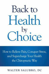 Back to Health by Choice: How to Relieve Pain, Conquer Stress and Supercharge Your Health the Chiropractic Way - Walter Salubro DC (ISBN: 9780994791306)