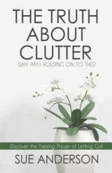 The Truth About Clutter: Why Am I Holding On To This? - Sue Anderson Cpo (ISBN: 9780997441604)