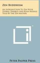 Zen Buddhism: An Introduction To Zen With Stories Parables And Koan Riddles Told By The Zen Masters (ISBN: 9781258122041)