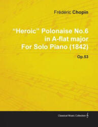 Heroic Polonaise No. 6 in A-Flat Major by Fr D Ric Chopin for Solo Piano Op. 53 - Fr D. Ric Chopin (ISBN: 9781446516126)