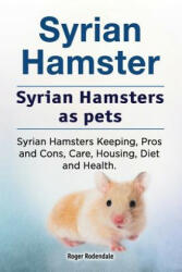 Syrian Hamster. Syrian Hamsters as pets. Syrian Hamsters Keeping, Pros and Cons, Care, Housing, Diet and Health. - Roger Rodendale (ISBN: 9781912057917)