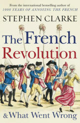 French Revolution and What Went Wrong - Stephen Clarke (ISBN: 9781784754372)