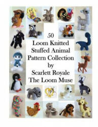 50 Loom Knitted Stuffed Animal Pattern Collection - Scarlett Royale (ISBN: 9781537381459)