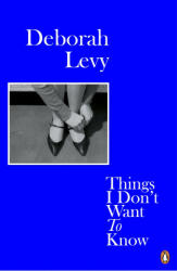 Things I Don't Want to Know - Deborah Levy (ISBN: 9780241983089)