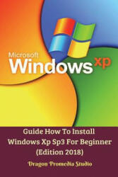 Guide How To Install Windows Xp Sp3 For Beginner (Edition 2018) - Dragon Promedia Studio (ISBN: 9781388196059)