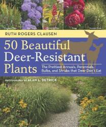50 Beautiful Deer-Resistant Plants: The Prettiest Annuals Perennials Bulbs and Shrubs That Deer Don't Eat (2011)