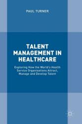 Talent Management in Healthcare: Exploring How the World's Health Service Organisations Attract Manage and Develop Talent (ISBN: 9783319578873)