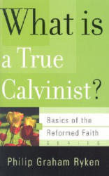 What is a True Calvinist? - PHILIP GRAHAM RYKEN (ISBN: 9780875525983)