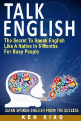 Talk English: The Secret to Speak English Like a Native in 6 Months for Busy People (ISBN: 9780998163208)
