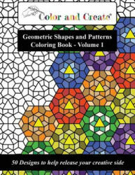 Color and Create - Geometric Shapes and Patterns Coloring Book Vol. 1: 50 Designs to help release your creative side (ISBN: 9781944119010)