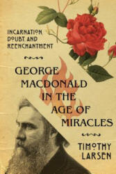 George MacDonald in the Age of Miracles - Incarnation, Doubt, and Reenchantment - Timothy Larsen (ISBN: 9780830853731)