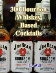 300 Bourbon Whiskey Based Cocktails (ISBN: 9781519724779)