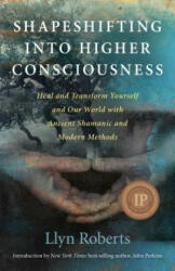 Shapeshifting into Higher Consciousness - Heal and Transform Yourself and Our World With Ancient Shamanic and Modern Methods - Llyn Roberts (2011)