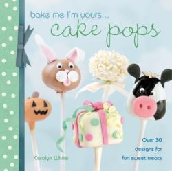 Bake Me I'm Yours. . . Cake Pops - Carolyn White (2011)