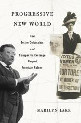 Progressive New World: How Settler Colonialism and Transpacific Exchange Shaped American Reform (ISBN: 9780674975958)