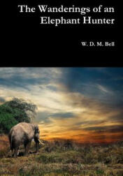 Wanderings of an Elephant Hunter - W. D. M. BELL (ISBN: 9780359128020)