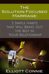 The Solution Focused Marriage: 5 Simple Habits That Will Bring Out the Best in Your Relationship (ISBN: 9780578126999)