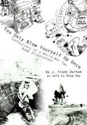You Only Blow Yourself Up Once: Confessions of a World War Two Bomb Disposaleer (ISBN: 9780595750207)
