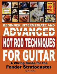 Beginner Intermediate and Advanced Hot Rod Techniques for Guitar A Fender Stratocaster Wiring Guide - Tim Swike (ISBN: 9780615218137)