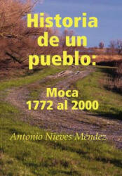Historia De Un Pueblo: Moca 1772 Al 2000 - Antonio Nieves Mendez (ISBN: 9780615224299)