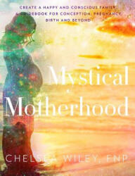 Mystical Motherhood: Create a Happy and Conscious Family: A Guidebook for Conception Pregnancy Birth and Beyond (ISBN: 9780692067215)