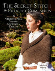 The Secret Stitch A Crochet Companion: 9 Historically Inspired Accessory Designs - Laurinda Reddig (ISBN: 9780692678015)