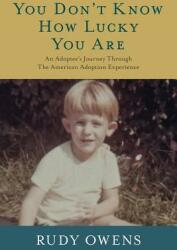 You Don't Know How Lucky You Are: An Adoptee's Journey Through the American Adoption Experience (ISBN: 9780692821565)