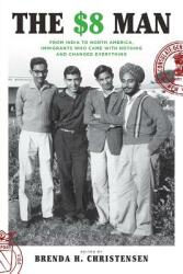 The $8 Man: From India to North America Immigrants Who Came with Nothing and Changed Everything (ISBN: 9780692847985)