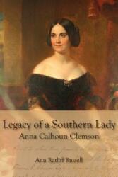 Legacy of a Southern Lady: Anna Calhoun Clemson (ISBN: 9780979606601)