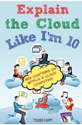 Explain the Cloud Like I'm 10 - TODD HOFF (ISBN: 9780979707117)