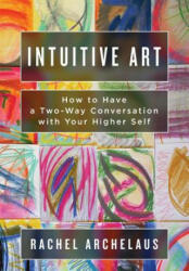 Intuitive Art: How to Have a Two-Way Conversation with Your Higher Self (ISBN: 9780983013754)