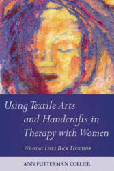 Using Textile Arts and Handcrafts in Therapy with Women - Ann Futterman Collier (2011)