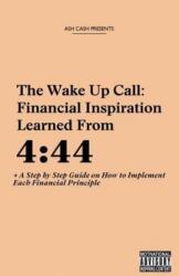 The Wake Up Call: Financial Inspiration Learned from 4: 44 + A Step by Step Guide on How to Implement Each Financial Principle (ISBN: 9780983448686)