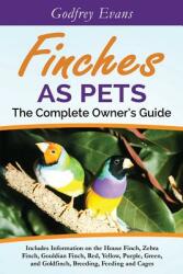 Finches as Pets. The Complete Owner's Guide. Includes Information on the House Finch Zebra Finch Gouldian Finch Red Yellow Purple Green and Gold (ISBN: 9780993294815)