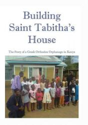 Building Saint Tabitha's House: The Story of a Greek Orthodox Orphanage in Kenya (ISBN: 9780994179975)