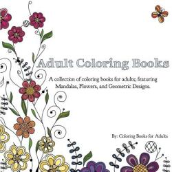 Adult Coloring Books: A Collection of Coloring Books for Adults; Featuring Mandalas Flowers and Geometric Designs (ISBN: 9780996275422)