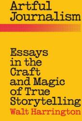 Artful Journalism: Essays in the Craft and Magic of True Storytelling (ISBN: 9780996490115)