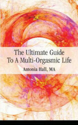 Ultimate Guide to a Multi-Orgasmic Life - Antonia Hall (ISBN: 9780997085006)