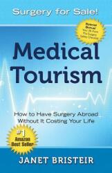 Medical Tourism - Surgery for Sale! : How to Have Surgery Abroad Without It Costing Your Life (ISBN: 9780997096804)