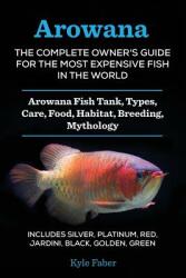 Arowana: The Complete Owner's Guide for the Most Expensive Fish in the World: Arowana Fish Tank Types Care Food Habitat Br (ISBN: 9780998714004)