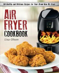 Air Fryer Cookbook: 150 Healthy and Delicious Recipes for Your Brand New Air Fryer (ISBN: 9780998770307)