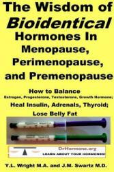 Wisdom of Bioidentical Hormones in Menopause, Perimenopause, and Premenopause : How to Balance Estrogen, Progesterone, Testosterone, Growth Hormone; H - Y L Wright M a (ISBN: 9781312956629)