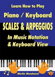 Learn How to Play Piano / Keyboard Scales & Arpeggios: in Music Notation & Keyboard View - Martin Woodward (ISBN: 9781326492366)